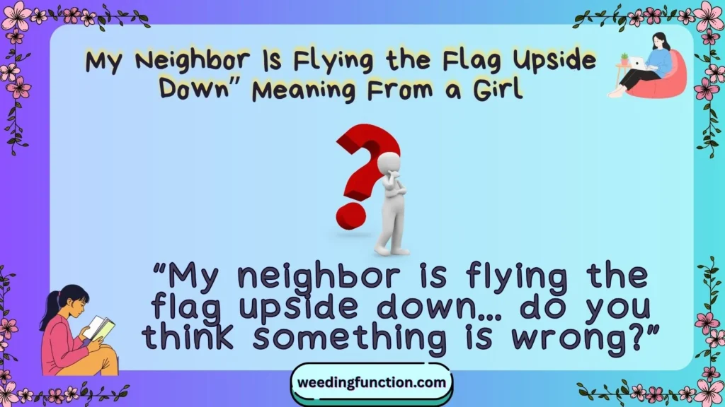 My Neighbor Is Flying the Flag Upside Down” Meaning From a Girl